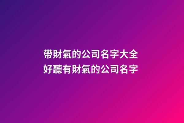 帶財氣的公司名字大全 好聽有財氣的公司名字-第1張-公司起名-玄機派